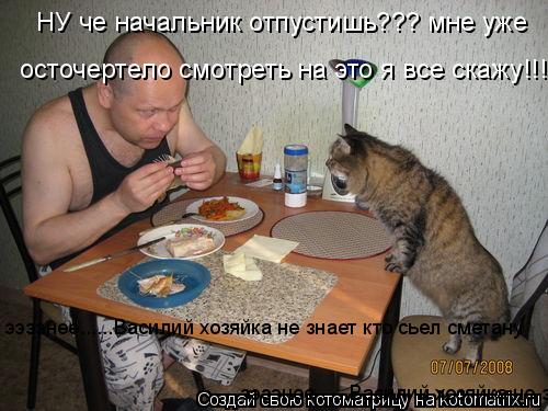 НУ че начальник отпустишь??? мне уже осточертело смотреть на это я все скажу!!!! ээээнее......Василий... Котоматрица: НУ че начальник отпустишь??? мне уже осточертело смотреть на это я все скажу!!!! ээээнее......Василий хозяйка не знает кто сьел сметану ээээнее..