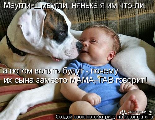 Котоматрица: Маугли-Шмаугли, нянька я им что-ли, а потом вопить будут - почему их сына заместо МАМА, ГАВ говорит!
