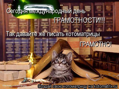 Сегодня международный день ГРАМОТНОСТИ!!! Так давайте же писать котоматрицы ГРАМОТНО!... Котоматрица: Сегодня международный день ГРАМОТНОСТИ!!! Так давайте же писать котоматрицы ГРАМОТНО!