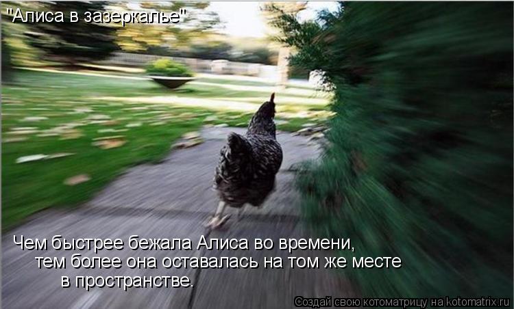 Чем быстрее бежала Алиса во времени, тем более она оставалась на том же месте в пространстве. "Али... Котоматрица: Чем быстрее бежала Алиса во времени, тем более она оставалась на том же месте в пространстве. "Алиса в зазеркалье"