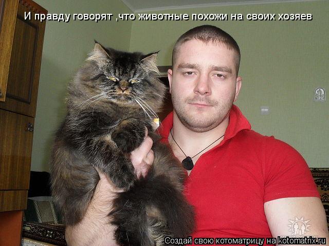 И правду говорят ,что животные похожи на своих хозяев... Котоматрица: И правду говорят ,что животные похожи на своих хозяев