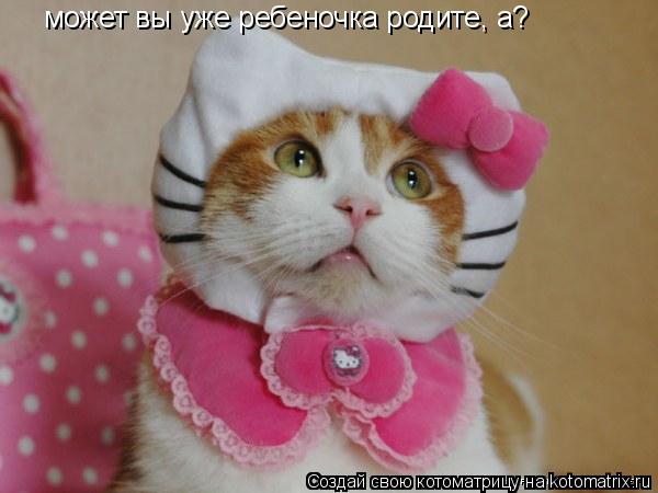 может вы уже ребеночка родите, а?... Котоматрица: может вы уже ребеночка родите, а?