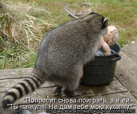"Ты пачкуля! Не дам тебе мою куколку." "Попросит снова поиграть, а я ей:... Котоматрица: "Ты пачкуля! Не дам тебе мою куколку." "Попросит снова поиграть, а я ей: