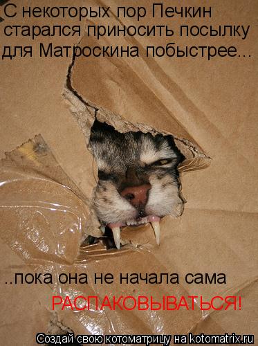 Котоматрица: для Матроскина побыстрее... старался приносить посылку ..пока она не начала сама С некоторых пор Печкин РАСПАКОВЫВАТЬСЯ!