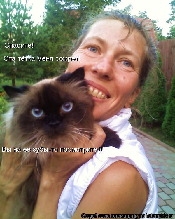 Котоматрица: Спасите!  Эта тётка меня сожрёт! Вы на её зубы-то посмотрите!!!