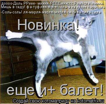 доооо-Доль РРеее- мииии-РЕЕЕмикссс,Ремёсла!мииии- Мишь в саду! фа-туфляя-я-я-я!соль-а на кухне парасо... Котоматрица: доооо-Доль РРеее- мииии-РЕЕЕмикссс,Ремёсла!мииии- Мишь в саду! фа-туфляя-я-я-я!соль-а на кухне парасоль -Соль-соль! ля-марля-марля-марля.си-сил