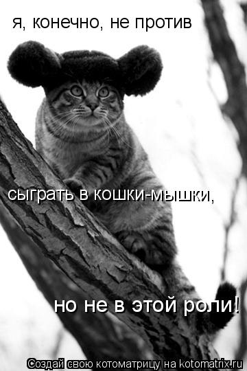 я, конечно, не против сыграть в кошки-мышки, но не в этой роли!... Котоматрица: я, конечно, не против сыграть в кошки-мышки, но не в этой роли!