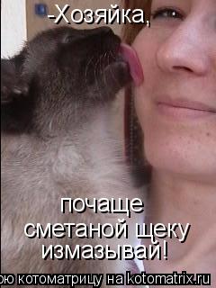 -Хозяйка, почаще сметаной щеку измазывай!... Котоматрица: -Хозяйка, почаще сметаной щеку измазывай!