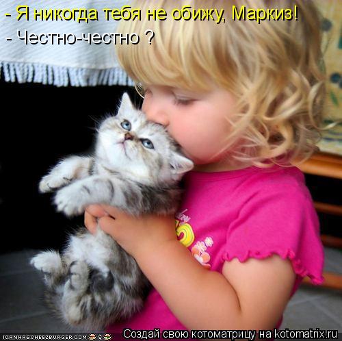 - Я никогда тебя не обижу, Маркиз! - Честно-честно ?... Котоматрица: - Я никогда тебя не обижу, Маркиз! - Честно-честно ?