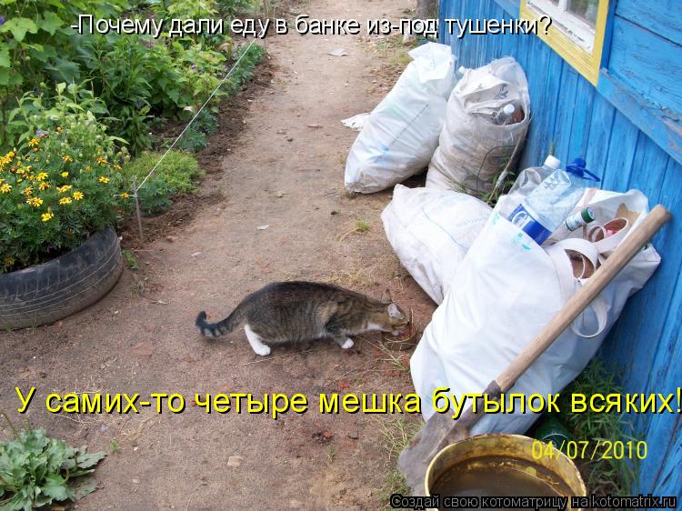 Котоматрица: -Почему дали еду в банке из-под тушенки? У самих-то четыре мешка бутылок всяких!