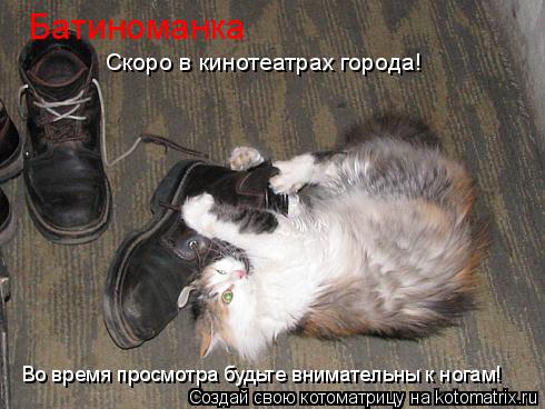 Батиноманка Скоро в кинотеатрах города! Во время просмотра будьте внимательны к ногам!... Котоматрица: Батиноманка Скоро в кинотеатрах города! Во время просмотра будьте внимательны к ногам!