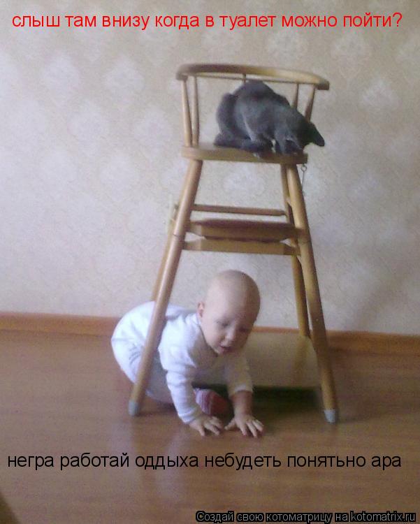 Котоматрица: слыш там внизу когда в туалет можно пойти? негра работай оддыха небудеть понятьно ара