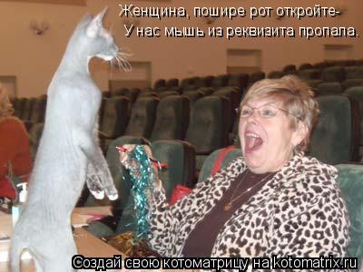 Котоматрица: Женщина, пошире рот откройте- У нас мышь из реквизита пропала.