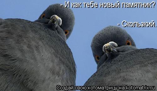 - И как тебе новый памятник? - Скользкий.... Котоматрица: - И как тебе новый памятник? - Скользкий.