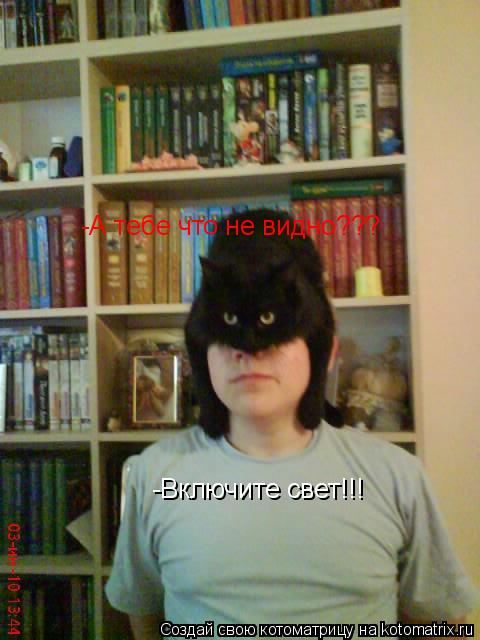 Котоматрица: -Включите свет!!! -А тебе что не видно???