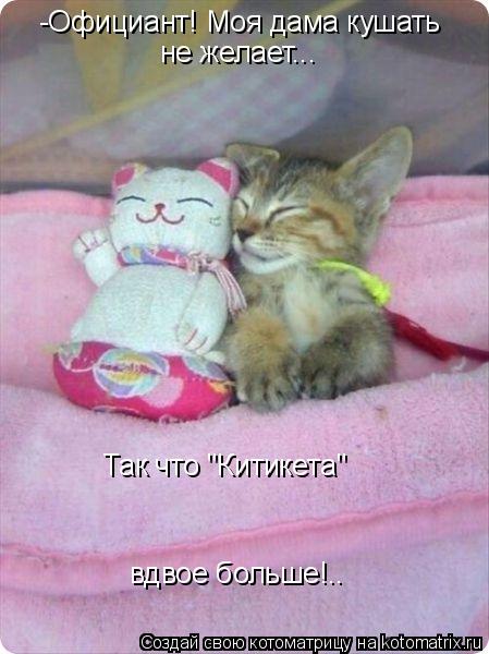 -Официант! Моя дама кушать не желает... Так что "Китикета" вдвое больше!..... Котоматрица: -Официант! Моя дама кушать не желает... Так что "Китикета" вдвое больше!..
