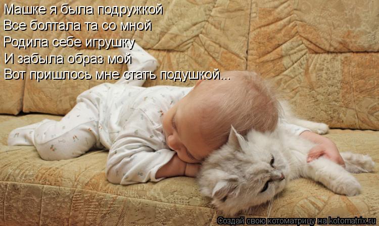 Машке я была подружкой Все болтала та со мной Родила себе игрушку И забыла образ мой Вот пришлось мне... Котоматрица: Машке я была подружкой Все болтала та со мной Родила себе игрушку И забыла образ мой Вот пришлось мне стать подушкой...