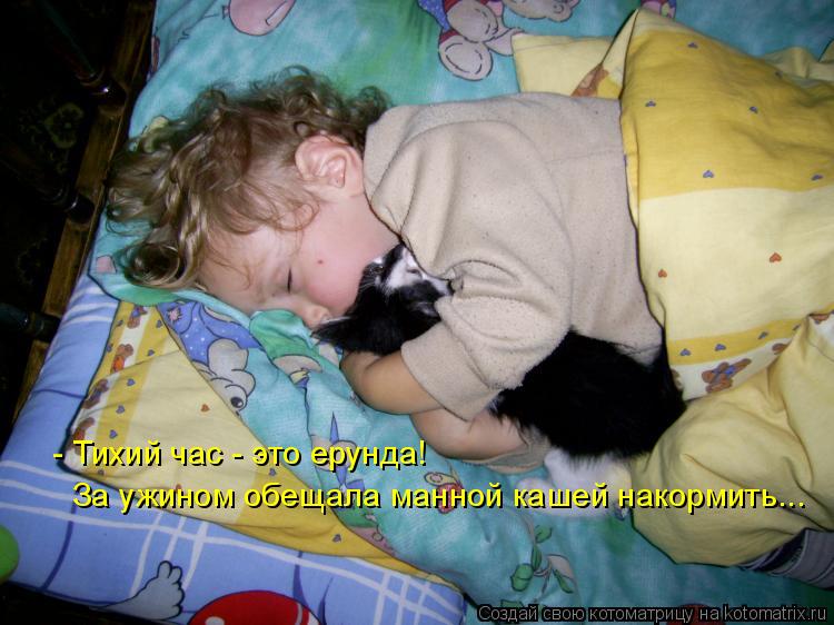 Котоматрица: - Тихий час - это ерунда! За ужином обещала манной кашей накормить...