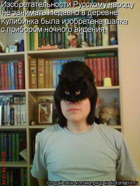 Изобретательности Русскому народу не занимать.Недавно в деревне Кулибинка была изобретена шапка с пр... Котоматрица: Изобретательности Русскому народу не занимать.Недавно в деревне Кулибинка была изобретена шапка с прибором ночного видения.