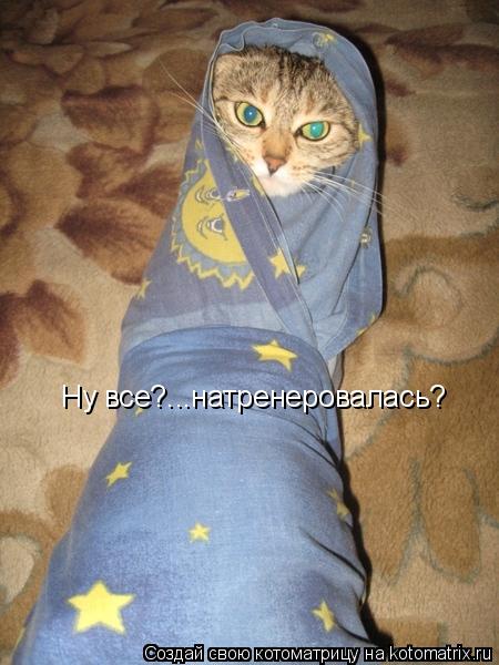 Ну все?...натренеровалась?... Котоматрица: Ну все?...натренеровалась?
