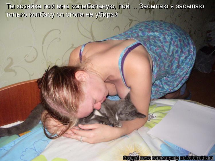 Котоматрица: Ты хозяйка пой мне колыбельную, пой.... Засыпаю я засыпаю только колбасу со стола не убирай