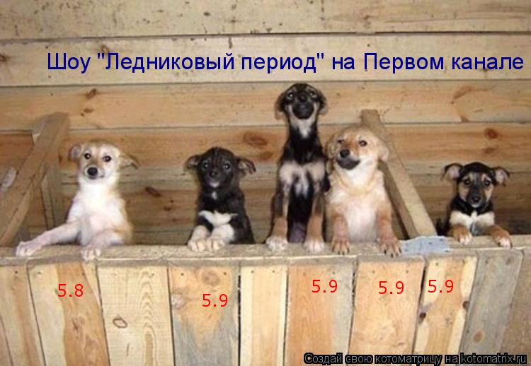 5.8 5.9 5.9 5.9 5.9 Шоу "Ледниковый период" на Первом канале... Котоматрица: 5.8 5.9 5.9 5.9 5.9 Шоу "Ледниковый период" на Первом канале