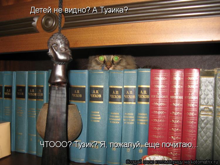 Детей не видно? А Тузика? ЧТООО? Тузик? Я, пожалуй, еще почитаю...... Котоматрица: Детей не видно? А Тузика? ЧТООО? Тузик? Я, пожалуй, еще почитаю...