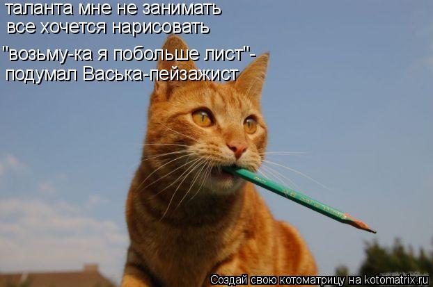 "возьму-ка я побольше лист"- подумал Васька-пейзажист таланта мне не занимать все хочется нарисовать... Котоматрица: "возьму-ка я побольше лист"- подумал Васька-пейзажист таланта мне не занимать все хочется нарисовать