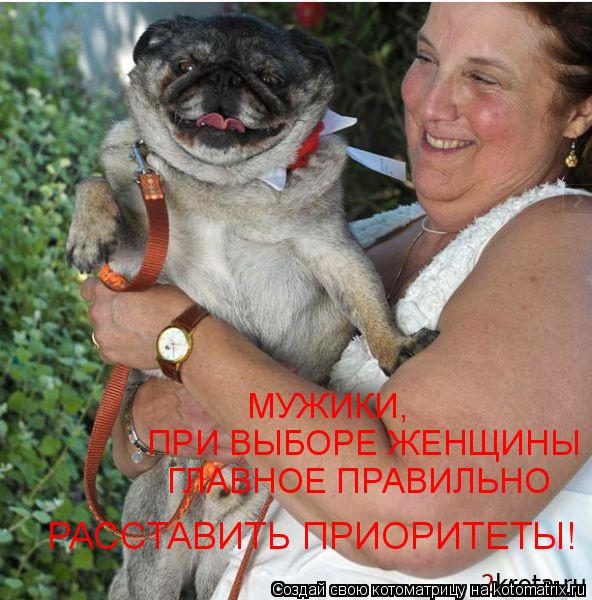 Котоматрица: МУЖИКИ, ПРИ ВЫБОРЕ ЖЕНЩИНЫ ГЛАВНОЕ ПРАВИЛЬНО РАССТАВИТЬ ПРИОРИТЕТЫ!