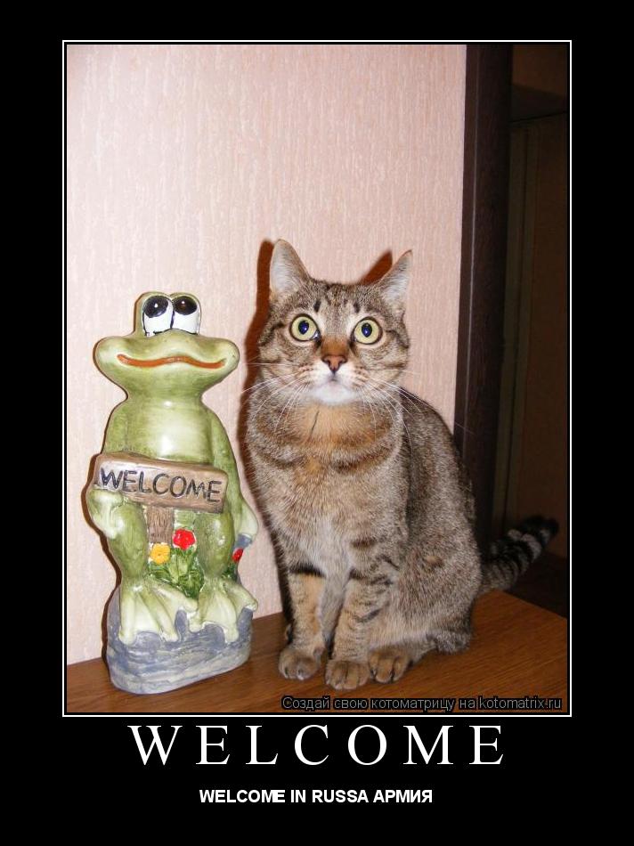 WELCOME WELCOME IN RUSSA АРМИЯ... Котоматрица: WELCOME WELCOME IN RUSSA АРМИЯ