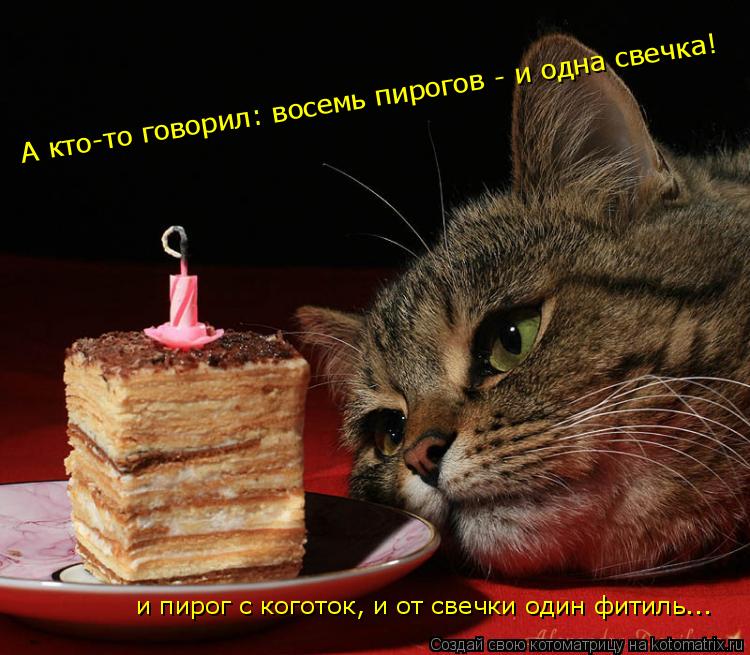 А кто-то говорил: восемь пирогов - и одна свечка! и пирог с коготок, и от свечки один фитиль...... Котоматрица: А кто-то говорил: восемь пирогов - и одна свечка! и пирог с коготок, и от свечки один фитиль...