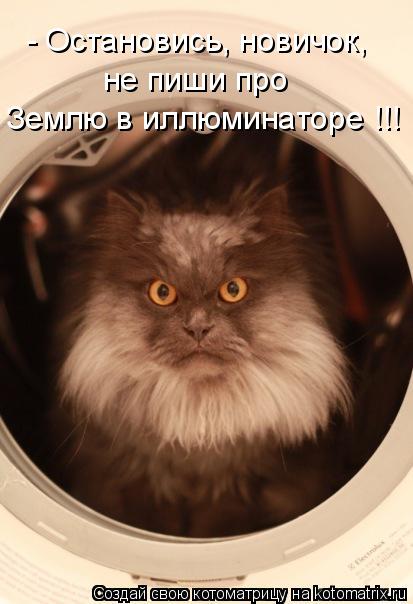 Котоматрица: - Остановись, новичок, не пиши про Землю в иллюминаторе !!!