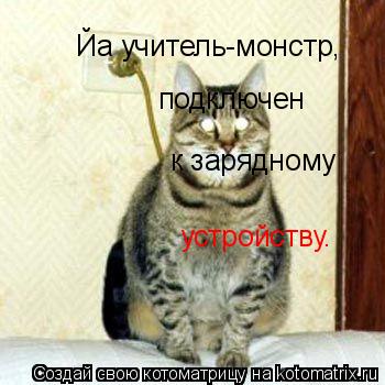 Котоматрица: Йа учитель-монстр, подключен к зарядному  устройству.