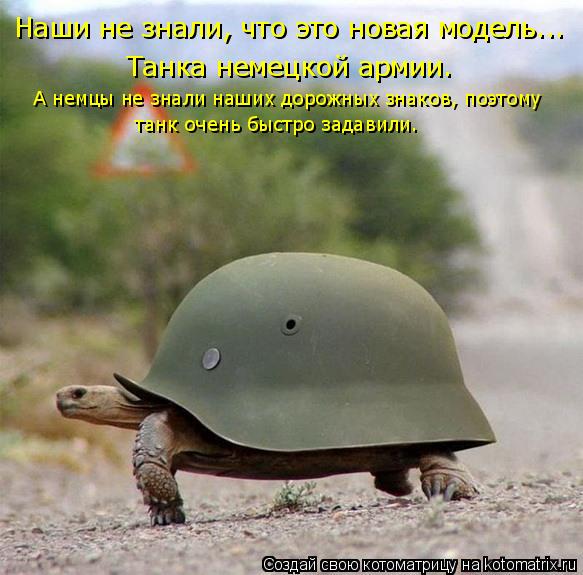 Котоматрица: Наши не знали, что это новая модель... Танка немецкой армии. А немцы не знали наших дорожных знаков, поэтому танк очень быстро задавили.