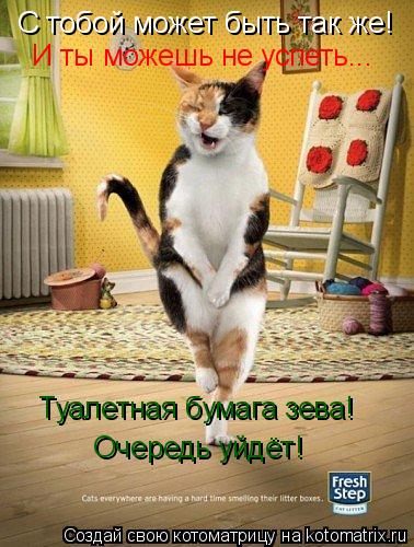 С тобой может быть так же! И ты можешь не успеть... Туалетная бумага зева! Очередь уйдёт!... Котоматрица: С тобой может быть так же! И ты можешь не успеть... Туалетная бумага зева! Очередь уйдёт!