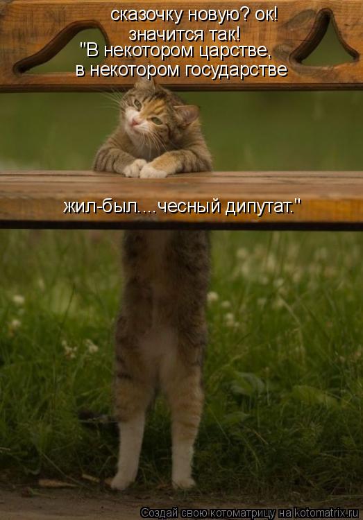сказочку новую? ок! значится так! "В некотором царстве, в некотором государстве жил-был....чесный ди... Котоматрица: сказочку новую? ок! значится так! "В некотором царстве, в некотором государстве жил-был....чесный дипутат."