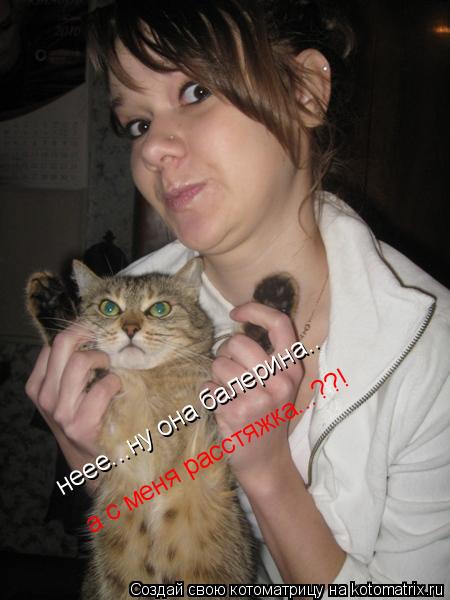 Котоматрица: неее...ну она балерина.. а с меня расстяжка...??!