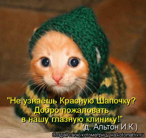 (д. Альтон И.К.) "Не узнаёшь Красную Шапочку? Добро пожаловать в нашу глазную клинику!"... Котоматрица: (д. Альтон И.К.) "Не узнаёшь Красную Шапочку? Добро пожаловать в нашу глазную клинику!"