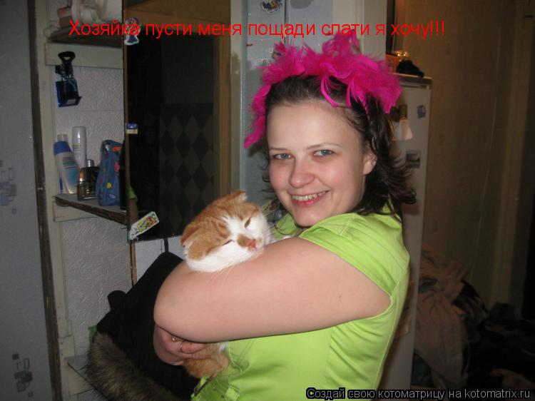 Хозяйка пусти меня пощади спати я хочу!!!... Котоматрица: Хозяйка пусти меня пощади спати я хочу!!!