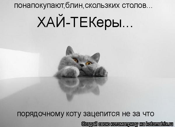 понапокупают,блин,скользких столов... порядочному коту зацепится не за что ХАЙ-ТЕКеры...... Котоматрица: понапокупают,блин,скользких столов... порядочному коту зацепится не за что ХАЙ-ТЕКеры...