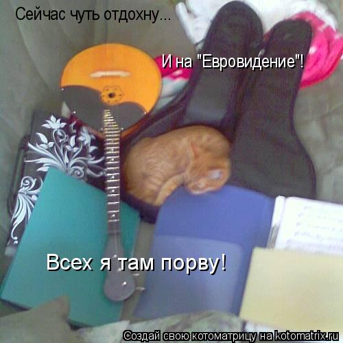 Котоматрица: Сейчас чуть отдохну... И на "Евровидение"! Всех я там порву!