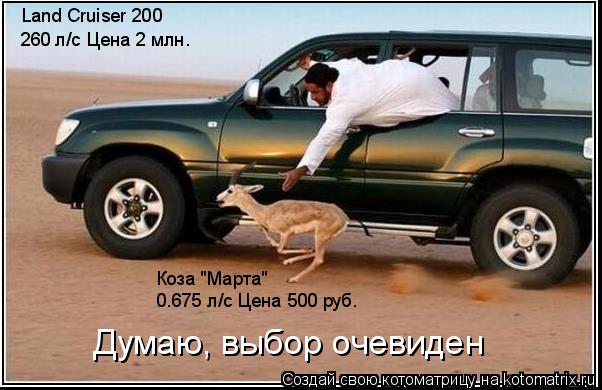 Котоматрица: Land Cruiser 200 Коза "Марта" 260 л/с Цена 2 млн. 0.675 л/с Цена 500 руб. Думаю, выбор очевиден