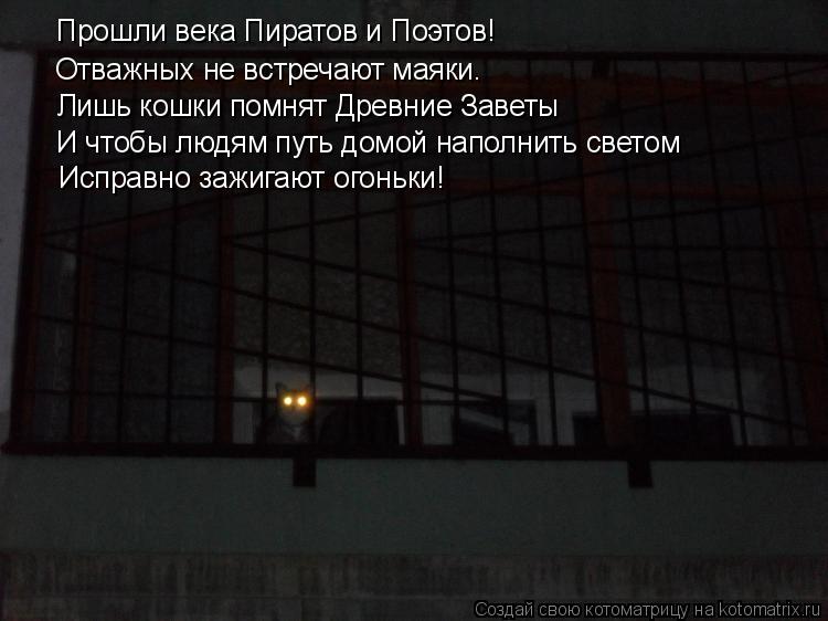 Котоматрица: Прошли века Пиратов и Поэтов! Отважных не встречают маяки. Лишь кошки помнят Древние Заветы И чтобы людям путь домой наполнить светом Испра