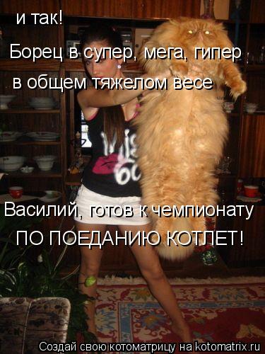 Котоматрица: и так! Борец в супер, мега, гипер в общем тяжелом весе  Василий, готов к чемпионату ПО ПОЕДАНИЮ КОТЛЕТ!