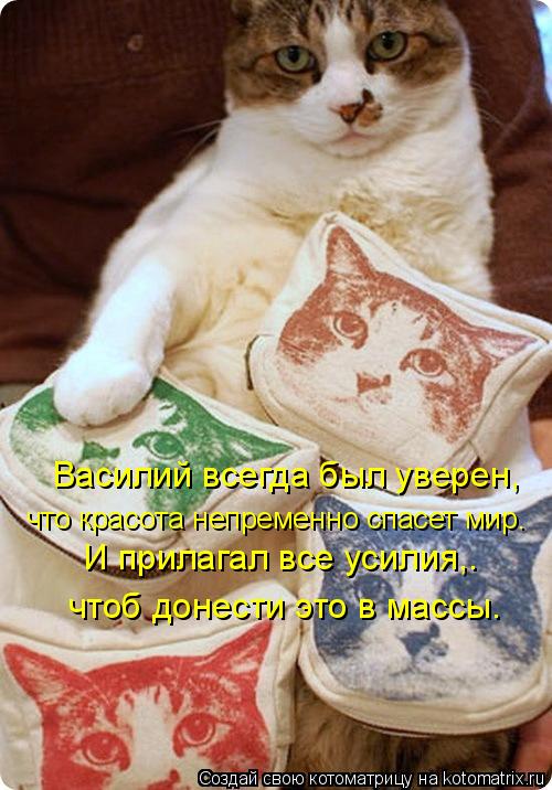 Котоматрица: Василий всегда был уверен, что красота непременно спасет мир. И прилагал все усилия,. чтоб донести это в массы.