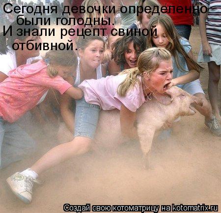 Сегодня девочки определенно были голодны. И знали рецепт свиной отбивной.... Котоматрица: Сегодня девочки определенно были голодны. И знали рецепт свиной отбивной.