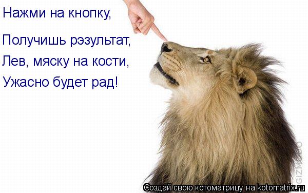 Нажми на кнопку, Получишь рэзультат, Лев, мяску на кости, Ужасно будет рад!... Котоматрица: Нажми на кнопку, Получишь рэзультат, Лев, мяску на кости, Ужасно будет рад!