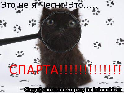 Это не я!Чесно!Это..... СПАРТА!!!!!!!!!!!!!... Котоматрица: Это не я!Чесно!Это..... СПАРТА!!!!!!!!!!!!!