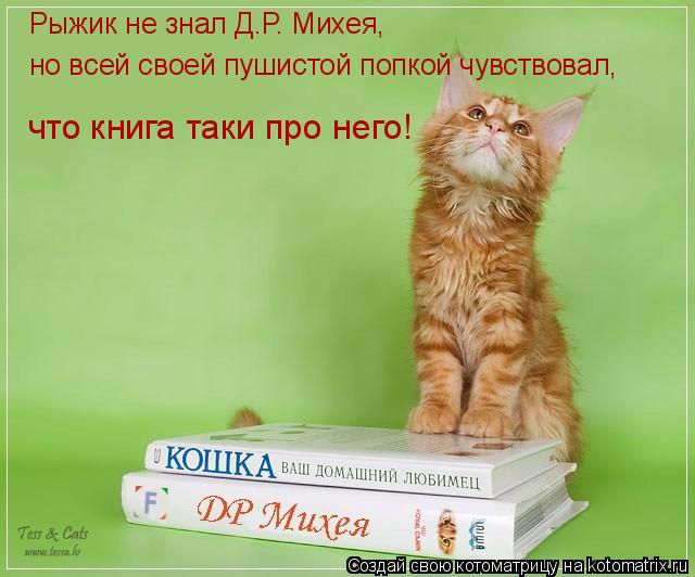 но всей своей пушистой попкой чувствовал, Рыжик не знал Д.Р. Михея, что книга таки про него!... Котоматрица: но всей своей пушистой попкой чувствовал, Рыжик не знал Д.Р. Михея, что книга таки про него!