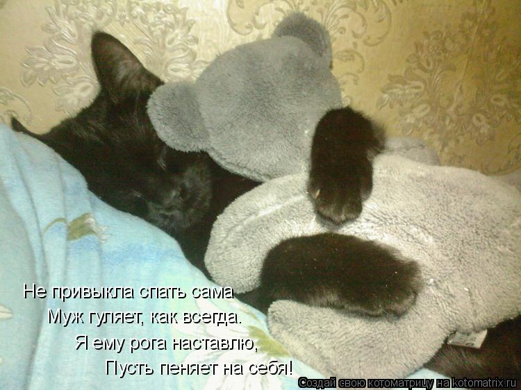 Пусть пеняет на себя! Я ему рога наставлю, Муж гуляет, как всегда. Не привыкла спать сама... Котоматрица: Пусть пеняет на себя! Я ему рога наставлю, Муж гуляет, как всегда. Не привыкла спать сама